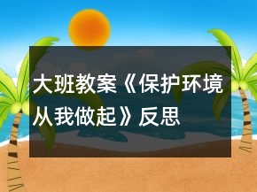 大班教案《保護(hù)環(huán)境從我做起》反思
