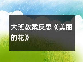 大班教案反思《美麗的花》
