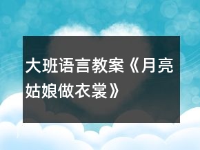大班語言教案《月亮姑娘做衣裳》