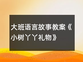 大班語言故事教案《小樹丫丫禮物》