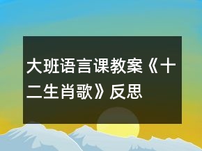 大班語(yǔ)言課教案《十二生肖歌》反思
