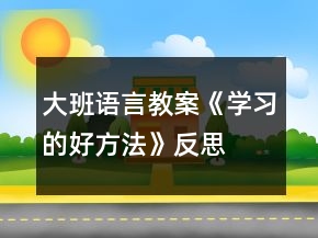 大班語(yǔ)言教案《學(xué)習(xí)的好方法》反思