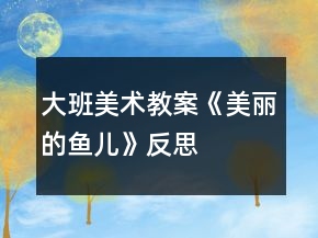 大班美術(shù)教案《美麗的魚(yú)兒》反思