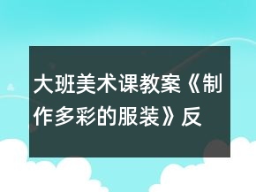 大班美術(shù)課教案《制作多彩的服裝》反思