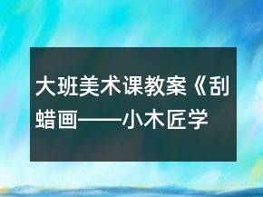 大班美術(shù)課教案《刮蠟畫――小木匠學(xué)本領(lǐng)》反思
