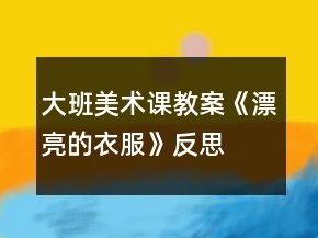 大班美術(shù)課教案《漂亮的衣服》反思