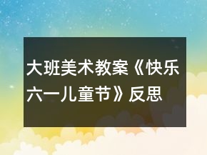 大班美術(shù)教案《快樂六一兒童節(jié)》反思