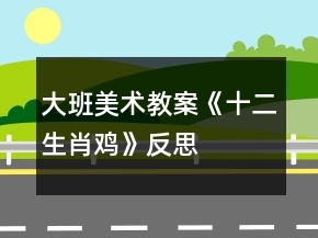 大班美術(shù)教案《十二生肖雞》反思