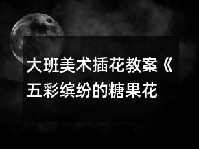 大班美術(shù)插花教案《五彩繽紛的糖果花》反思