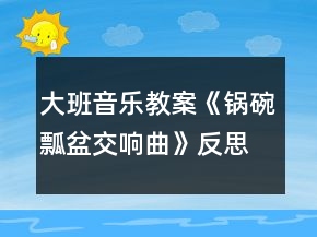 大班音樂教案《鍋碗瓢盆交響曲》反思