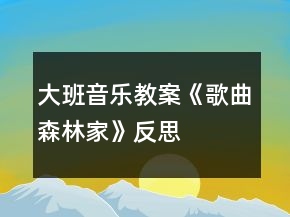 大班音樂教案《歌曲森林家》反思