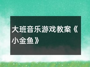大班音樂游戲教案《小金魚》