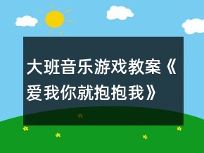 大班音樂游戲教案《愛我你就抱抱我》反思