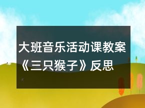 大班音樂活動課教案《三只猴子》反思