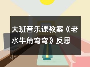 大班音樂課教案《老水牛角彎彎》反思