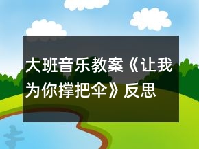 大班音樂教案《讓我為你撐把傘》反思