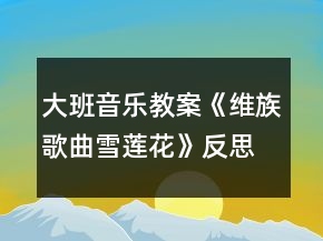 大班音樂教案《維族歌曲雪蓮花》反思