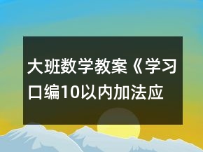 大班數(shù)學(xué)教案《學(xué)習(xí)口編10以內(nèi)加法應(yīng)用題》反思