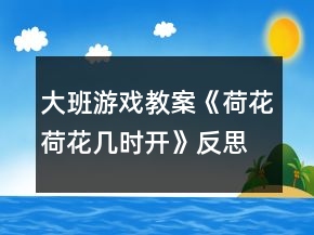 大班游戲教案《荷花荷花幾時(shí)開》反思
