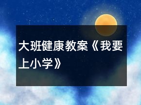 大班健康教案《我要上小學(xué)》