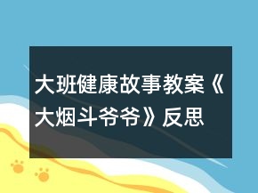 大班健康故事教案《大煙斗爺爺》反思