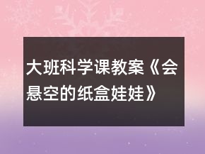 大班科學課教案《會懸空的紙盒娃娃》反思