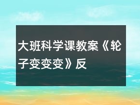 大班科學(xué)課教案《輪子變、變、變》反思
