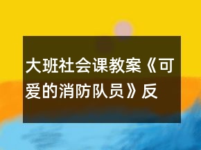 大班社會(huì)課教案《可愛(ài)的消防隊(duì)員》反思