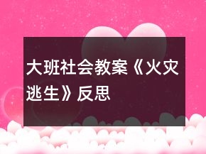 大班社會(huì)教案《火災(zāi)逃生》反思