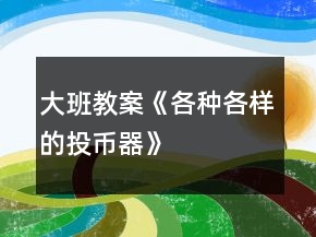 大班教案《各種各樣的投幣器》