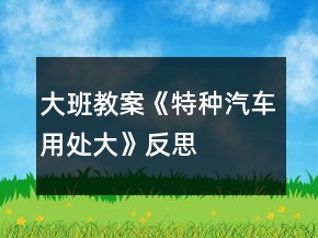 大班教案《特種汽車用處大》反思