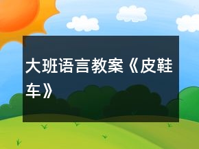 大班語(yǔ)言教案《皮鞋車(chē)》