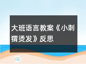 大班語言教案《小刺猬燙發(fā)》反思