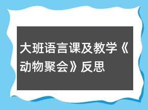 大班語(yǔ)言課及教學(xué)《動(dòng)物聚會(huì)》反思