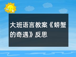 大班語(yǔ)言教案《螃蟹的奇遇》反思