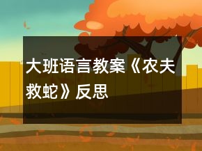 大班語言教案《農(nóng)夫救蛇》反思