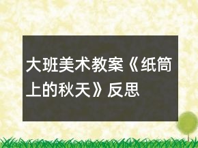 大班美術(shù)教案《紙筒上的秋天》反思
