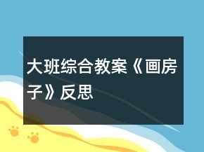 大班綜合教案《畫房子》反思