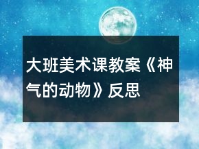 大班美術課教案《神氣的動物》反思