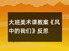 大班美術(shù)課教案《風(fēng)中的我們》反思