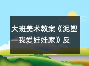 大班美術(shù)教案《泥塑―我愛娃娃家》反思