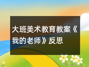 大班美術(shù)教育教案《我的老師》反思