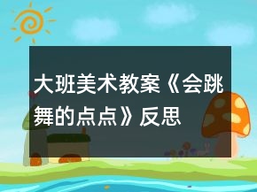 大班美術(shù)教案《會跳舞的點點》反思