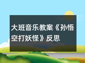 大班音樂教案《孫悟空打妖怪》反思