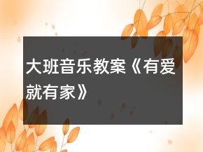 大班音樂教案《有愛就有家》