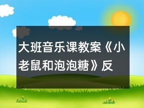 大班音樂(lè)課教案《小老鼠和泡泡糖》反思