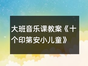 大班音樂課教案《十個印第安小兒童》