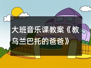 大班音樂(lè)課教案《教烏蘭巴托的爸爸》