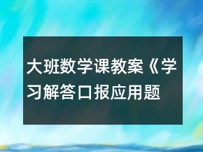 大班數(shù)學(xué)課教案《學(xué)習(xí)解答口報(bào)應(yīng)用題》反思