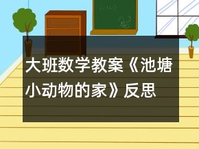 大班數(shù)學(xué)教案《池塘小動(dòng)物的家》反思